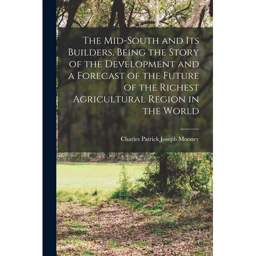 The Mid-South and its Builders, Being the Story of the Development and a Forecast of the Future of the Richest Agricultural Region in the World - Paperback