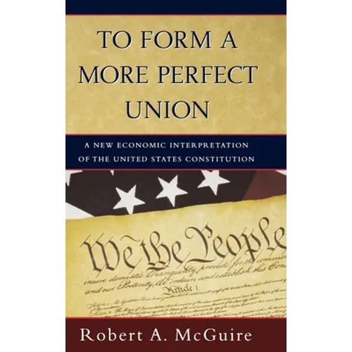 To Form a More Perfect Union: A New Economic Interpretation of the United States Constitution - Hardcover