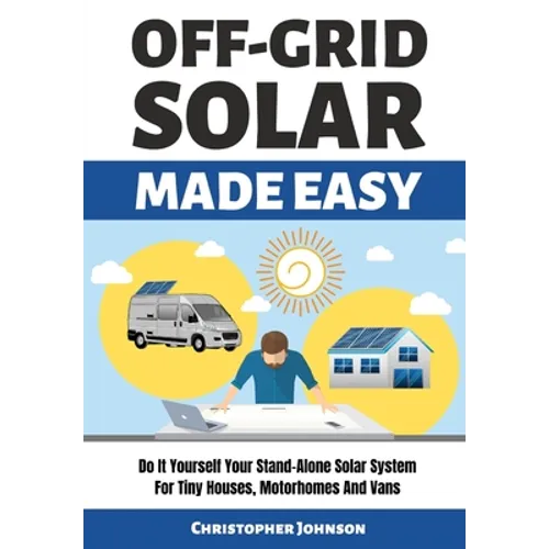 Off Grid Solar Made Easy: Do It Yourself Your Stand-Alone Solar System for Tiny Houses, Motorhomes and Vans - Solar System Design and Installati - Paperback