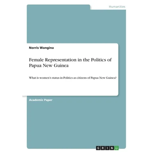 Female Representation in the Politics of Papua New Guinea: What is women's status in Politics as citizens of Papua New Guinea? - Paperback