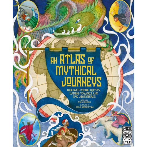 Atlas of Mythical Journeys: Discover Heroic Quests, Daring Voyages and Epic Adventures