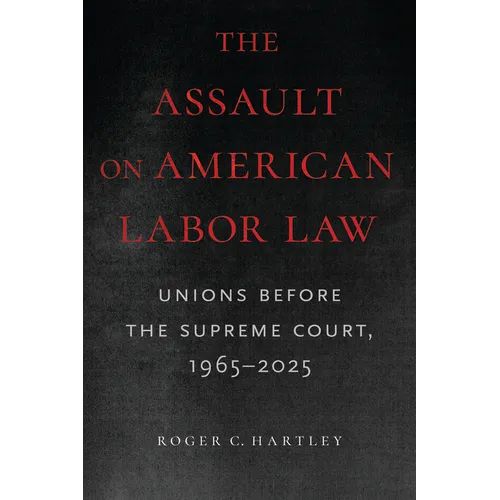 The Assault on American Labor Law: Unions Before the Supreme Court, 1965-2025 - Paperback
