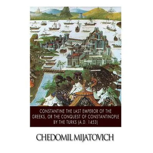 Constantine the Last Emperor of the Greeks, or the Conquest of Constantinople by the Turks (A.D. 1453) - Paperback