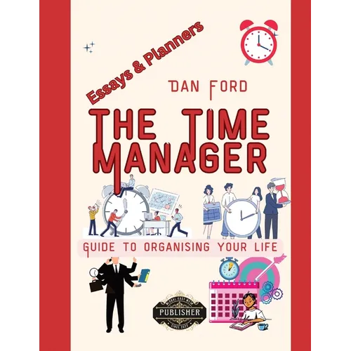 The Time Manager's Guide To Organising Your Life: Time Mastery Essays With Tips & Planners For Busy People - Paperback