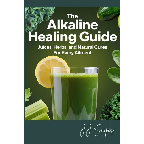 The Alkaline Healing Guide: Juices, Herbs, and Natural Cures for Every Ailment - Paperback