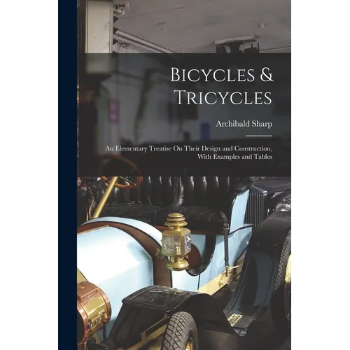 Bicycles & Tricycles: An Elementary Treatise On Their Design and Construction, With Examples and Tables - Paperback