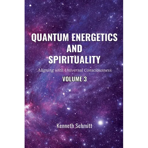 Quantum Energetics and Spirituality Volume 3: Aligning with Universal Consciousness