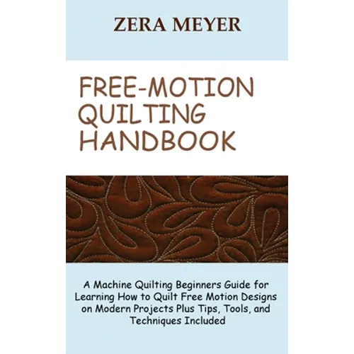 Free Motion Quilting Handbook: A Machine Quilting Beginners Guide for Learning How to Quilt Free Motion Designs on Modern Projects Plus Tips, Tools, a - Hardcover