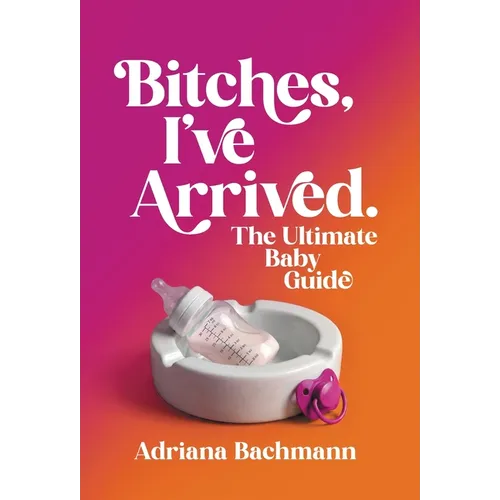 Bitches, I've Arrived: The Ultimate Baby Guide - Hardcover