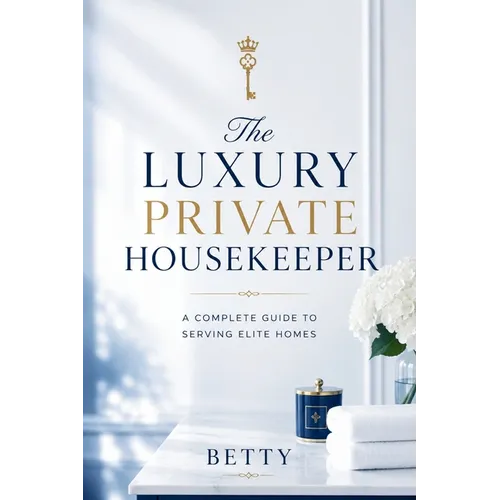 The Luxury Private Housekeeper: A Complete Guide To Serving Elite Homes - Paperback