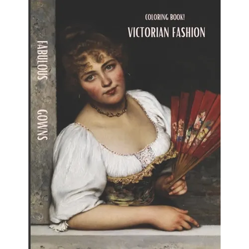 Victorian Coloring Book Adult Coloring Book: Victorian Fabulous Gowns: 19th - 20th Century Fashion History, Authentic Victorian Fashion Patterns, Eleg