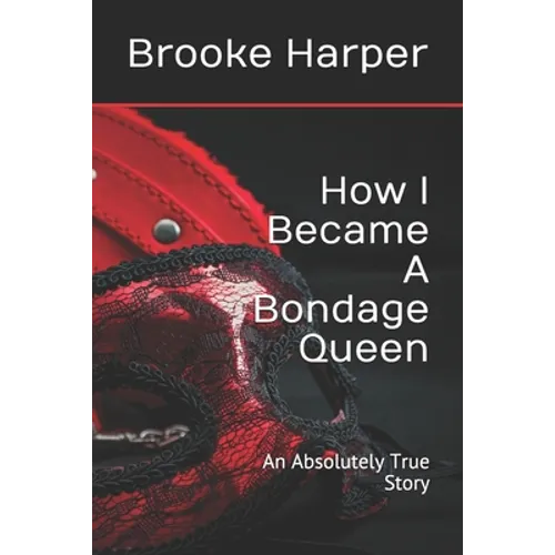 How I Became A Bondage Queen: An Absolutely True Story - Paperback