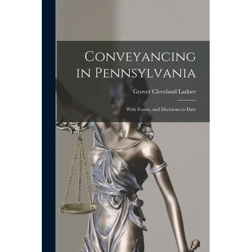 Conveyancing in Pennsylvania: With Forms, and Decisions to Date - Paperback