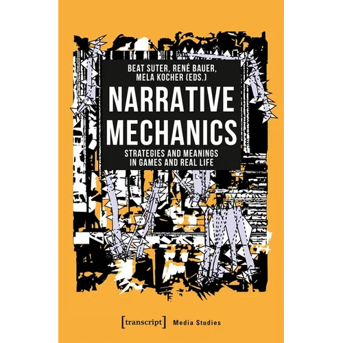 Narrative Mechanics: Strategies and Meanings in Games and Real Life - Paperback