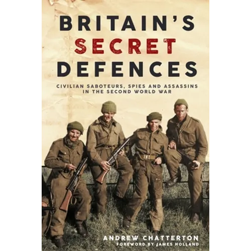 Britain's Secret Defences: Civilian Saboteurs, Spies and Assassins During the Second World War - Hardcover