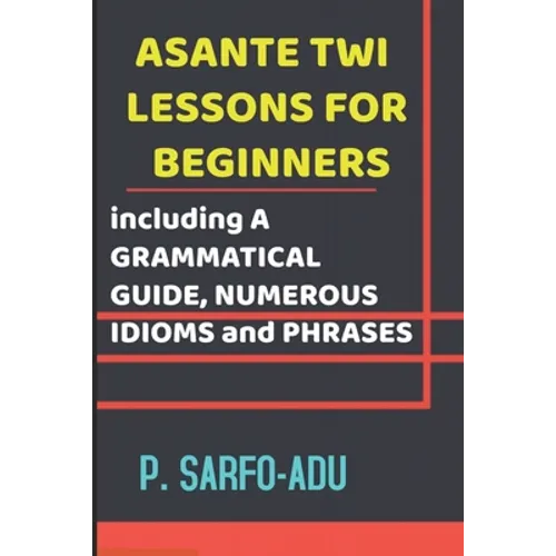 Twi Lessons for Beginners: Including A GRAMMATICAL GUIDE and NUMEROUS IDIOMS & PHRASES REVISED EDITION (ANNOTATED). - Paperback