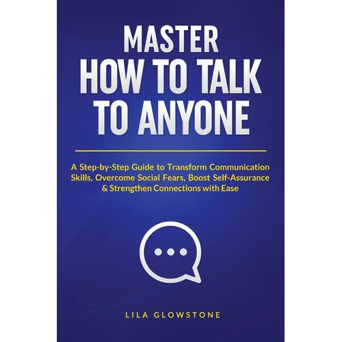 Master How To Talk To Anyone: A Step-by-Step Guide to Transform Communication Skills, Overcome Social Fears, Boost Self-Assurance & Strengthen Connect - Paperback