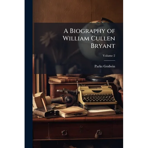 A Biography of William Cullen Bryant: With Extracts From His Private Correspondence; Volume 2 - Paperback