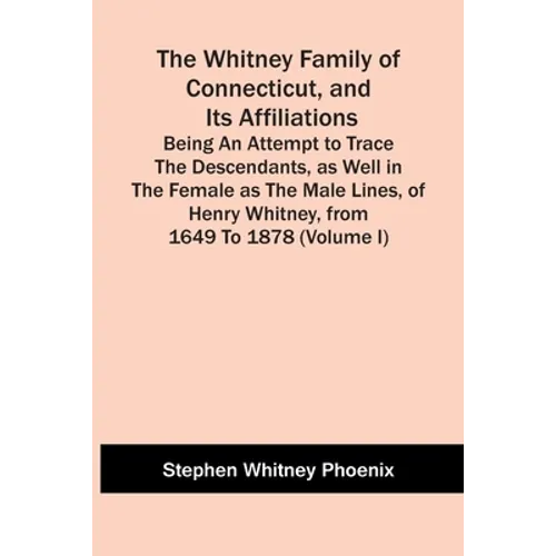 The Whitney Family Of Connecticut, And Its Affiliations; Being An Attempt To Trace The Descendants, As Well In The Female As The Male Lines, Of Henry - Paperback