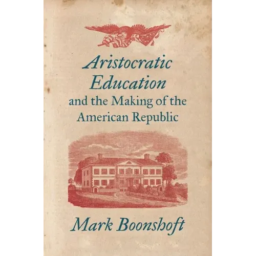 Aristocratic Education and the Making of the American Republic - Paperback