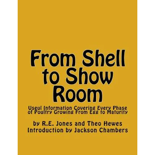 From Shell to Show Room: Useul Information Covering Every Phase of Poultry Growing From Egg to Maturity - Paperback