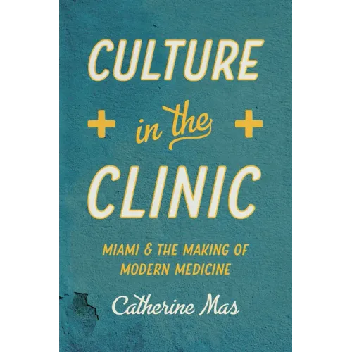 Culture in the Clinic: Miami and the Making of Modern Medicine - Paperback