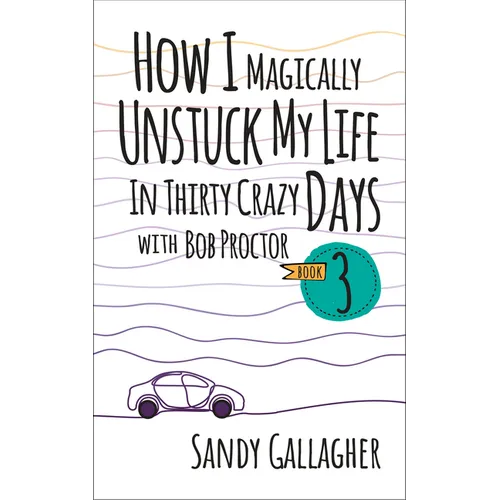 How I Magically Unstuck My Life in Thirty Crazy Days with Bob Proctor Book 3 - Paperback