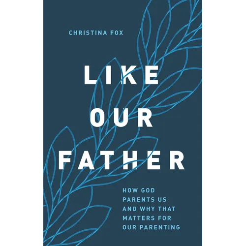 Like Our Father: How God Parents Us and Why That Matters for Our Parenting - Paperback