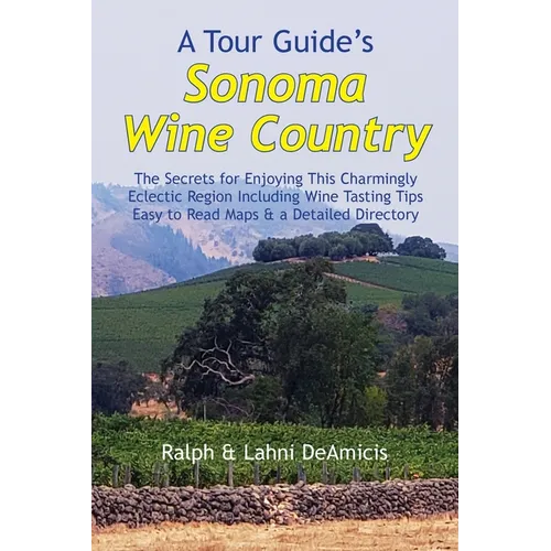 A Tour Guide's Sonoma Wine Country: The Secrets for Enjoying This Charmingly Eclectic Region Including Wine Tasting Tips, Maps & a Detailed Winery Dir - Paperback