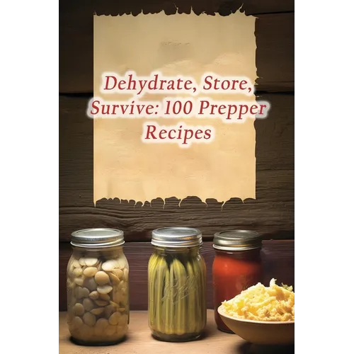 Dehydrate, Store, Survive: 100 Prepper Recipes - Paperback