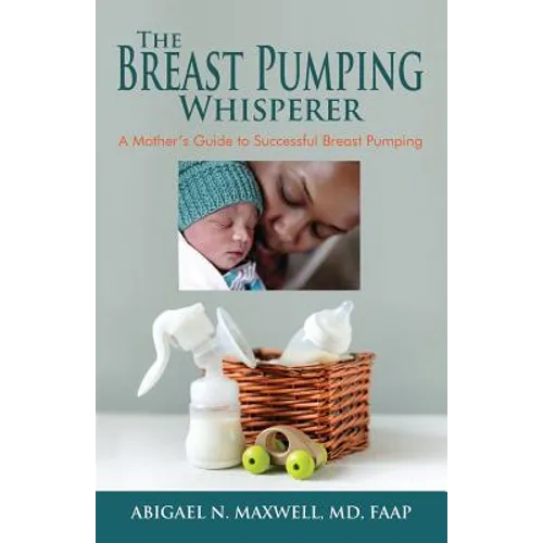 The Breast Pumping Whisperer: A Mother's Guide to Successful Breast Pumping - Paperback