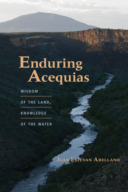 Enduring Acequias: Wisdom of the Land, Knowledge of the Water - Paperback