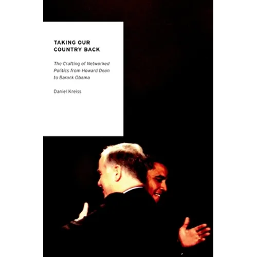 Taking Our Country Back: The Crafting of Networked Politics from Howard Dean to Barack Obama - Paperback
