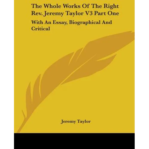 The Whole Works Of The Right Rev. Jeremy Taylor V3 Part One: With An Essay, Biographical And Critical - Paperback