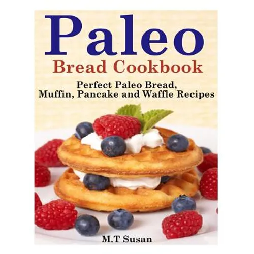 Paleo Bread Cookbook: Perfect Paleo Bread, Muffin, Pancake and Waffle Recipes - Paperback