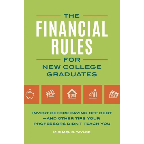 Financial Rules for New College Grads: Invest Before Paying Off Debt--And Other Tips Your Professors Didn't Teach You - Hardcover