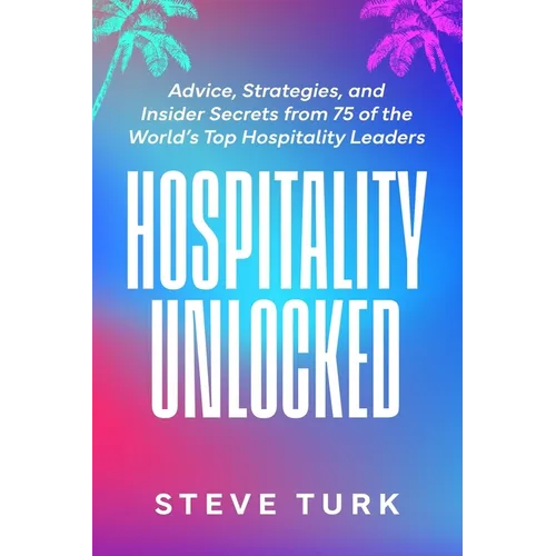 Hospitality Unlocked: Advice, Strategies, and Insider Secrets from 75 of the World's Top Hospitality Leaders - Paperback