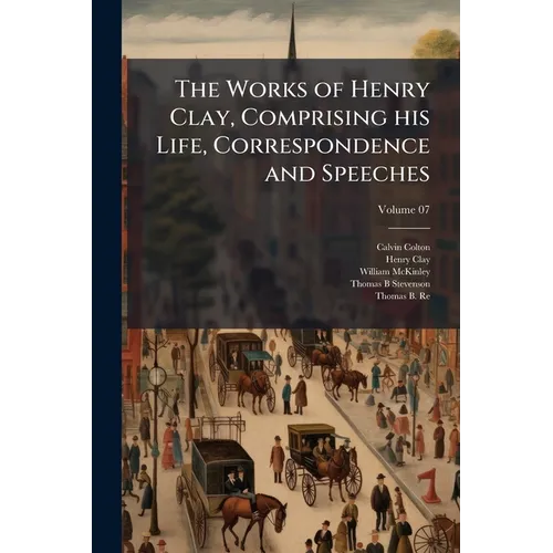 The Works of Henry Clay, Comprising his Life, Correspondence and Speeches; Volume 07 - Paperback