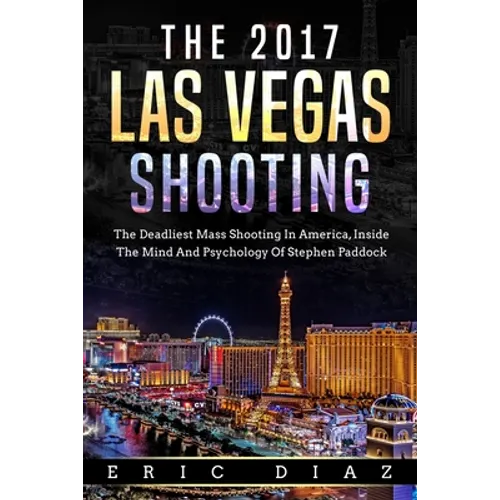 The 2017 Las Vegas Shooting: The Deadliest Mass Shooting In America, Inside The Mind And Psychology Of Stephen Paddock - Paperback