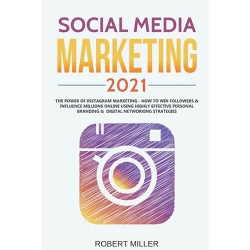 Social Media Marketing 2021: The Power of Instagram Marketing - How to Win Followers & Influence Millions Online Using Highly Effective Personal Br - Paperback