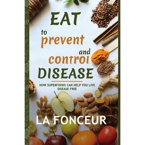 Eat to Prevent and Control Disease (Full Color Print): How Superfoods Can Help You Live Disease Free - Hardcover