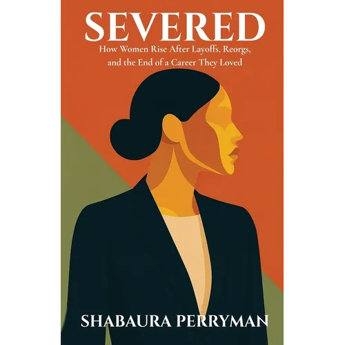 Severed: How Women Rise After Layoffs, Reorgs, and the End of a Career They Loved