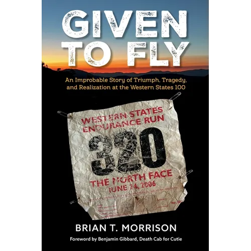 Given To Fly: An Improbable Story of Triumph, Tragedy and Realization at the Western States 100 - Paperback
