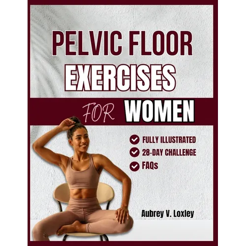 Pelvic Floor Exercises for Women: A Complete Step-by-Step Workouts to Build Core Strength, Master Bladder Control, and Reclaim Confidence - Paperback