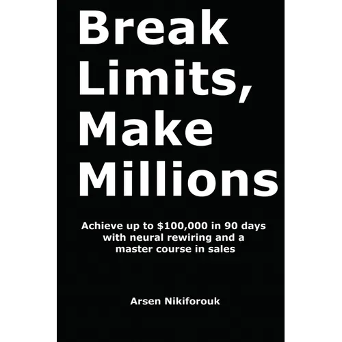 Break Limits, Make Millions: Achieve up to $100,000 in 90 days with neural rewiring and a master course in sales