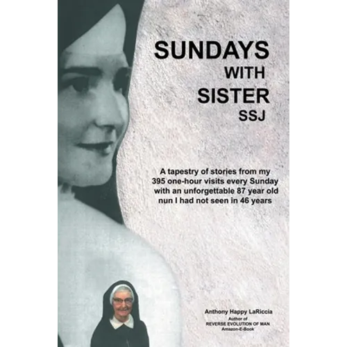 Sundays with Sister Ssj: A Tapestry of Stories from My 395 One-Hour Visits Every Sunday with an Unforgettable 87 Year Old Nun I Had Not Seen in 46 Yea - Paperback