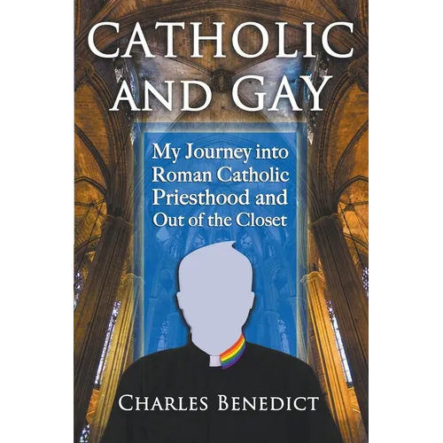Catholic and Gay: My Journey into Roman Catholic Priesthood and Out of the Closet - Paperback