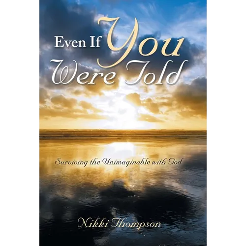 Even If You Were Told: Surviving the Unimaginable with God - Hardcover