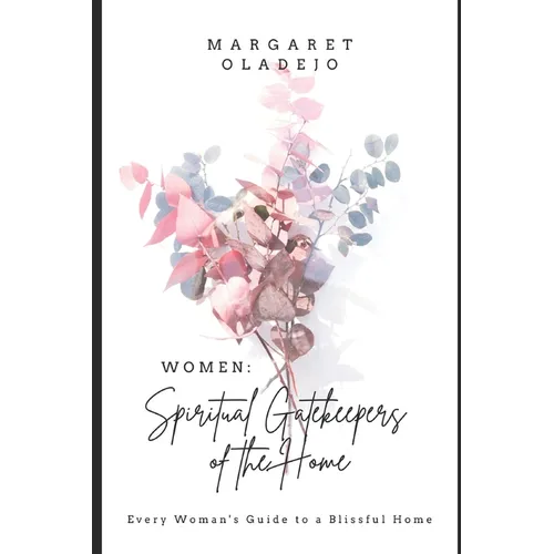Women: Spiritual Gatekeepers of the Home: Every Woman's Guide to a Blissful Home - Paperback
