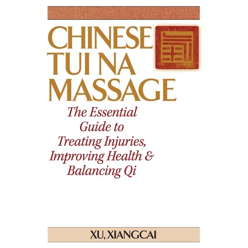 Chinese Tui Na Massage: The Essential Guide to Treating Injuries, Improving Health & Balancing Qi - Hardcover